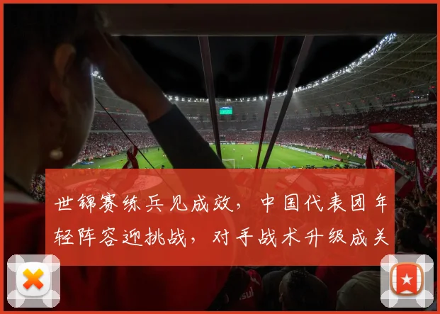 世锦赛练兵见成效，中国代表团年轻阵容迎挑战，对手战术升级成关键变量