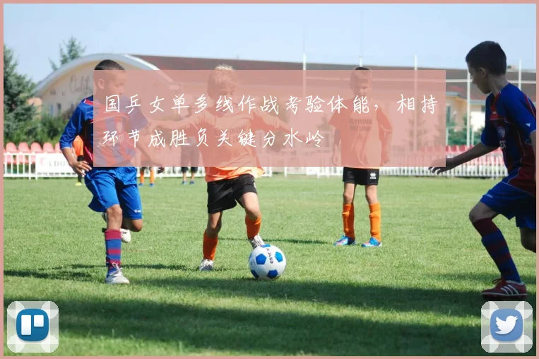 国乒女单多线作战考验体能，相持环节成胜负关键分水岭