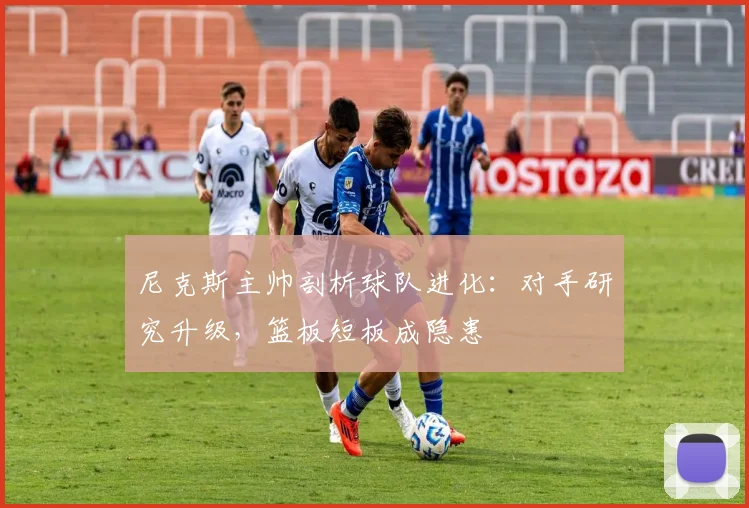 尼克斯主帅剖析球队进化：对手研究升级，篮板短板成隐患