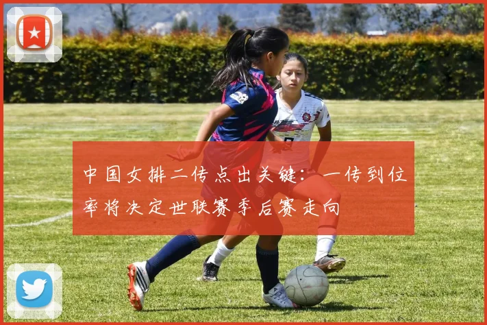 中国女排二传点出关键：一传到位率将决定世联赛季后赛走向
