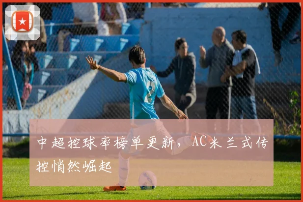 中超控球率榜单更新，AC米兰式传控悄然崛起
