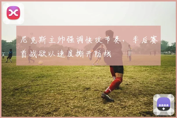 尼克斯主帅强调快攻节奏，季后赛首战欲以速度撕开防线