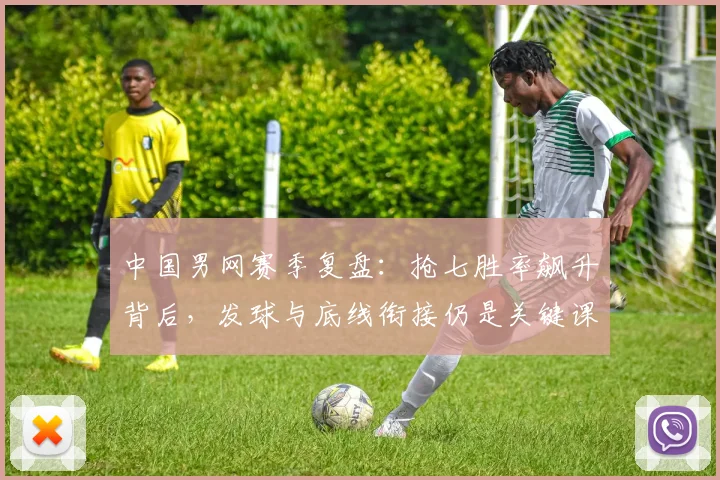 中国男网赛季复盘：抢七胜率飙升背后，发球与底线衔接仍是关键课题
