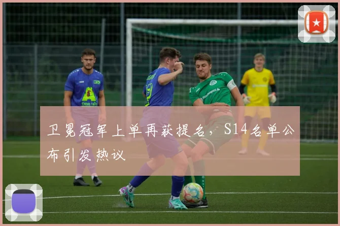 卫冕冠军上单再获提名，S14名单公布引发热议