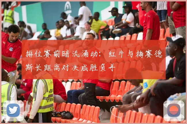 排位赛前暗流涌动：红牛与梅赛德斯长距离对决成胜负手