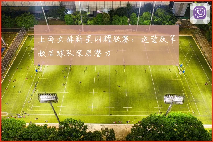 上海女排新星闪耀联赛，运营改革激活球队深层潜力
