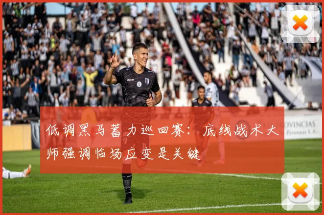 低调黑马蓄力巡回赛：底线战术大师强调临场应变是关键