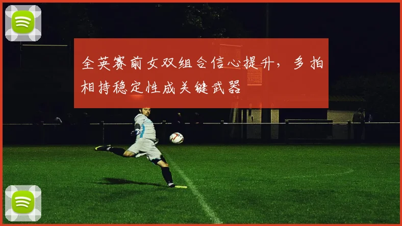全英赛前女双组合信心提升，多拍相持稳定性成关键武器