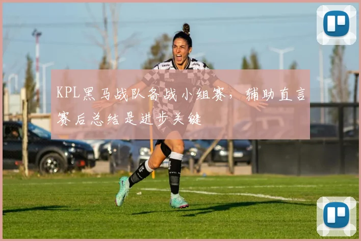 KPL黑马战队备战小组赛，辅助直言赛后总结是进步关键