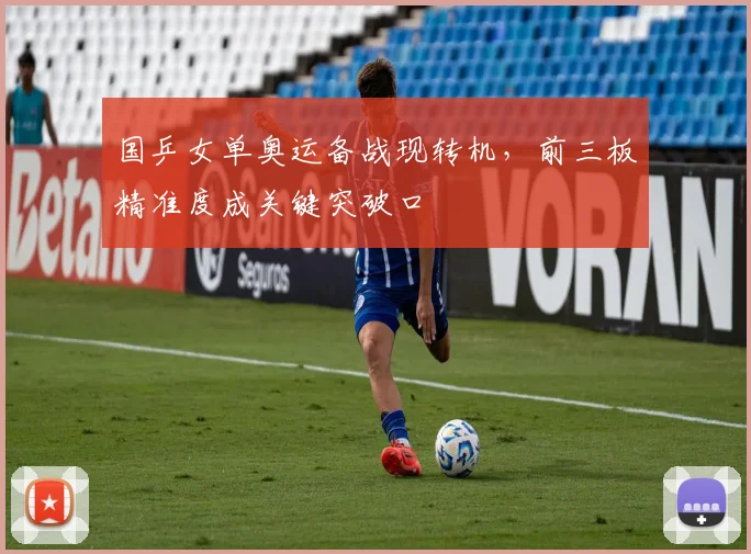 国乒女单奥运备战现转机，前三板精准度成关键突破口