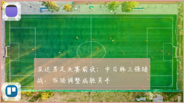 亚运男足决赛前夜：中日韩三强暗战，临场调整成胜负手