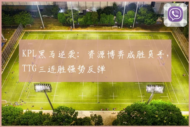 KPL黑马逆袭：资源博弈成胜负手，TTG三连胜强势反弹